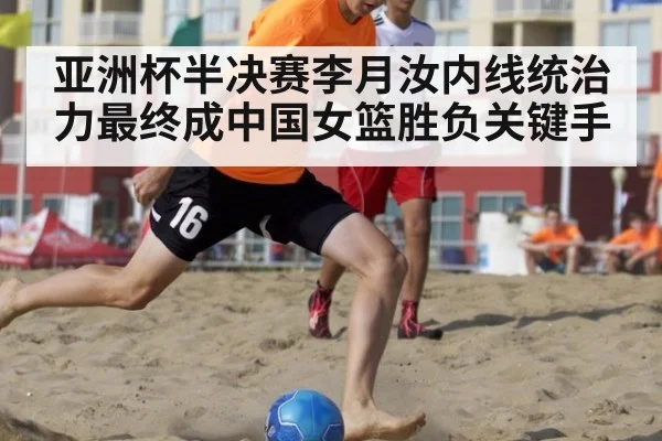 亚洲杯半决赛李月汝内线统治力最终成中国女篮胜负关键手