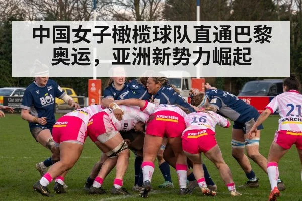 中国女子橄榄球队直通巴黎奥运，亚洲新势力崛起