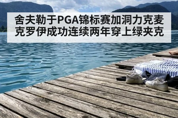舍夫勒于PGA锦标赛加洞力克麦克罗伊成功连续两年穿上绿夹克