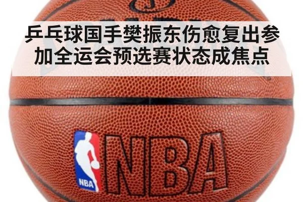 乒乓球国手樊振东伤愈复出参加全运会预选赛状态成焦点