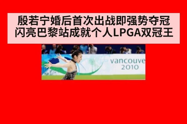 殷若宁婚后首次出战即强势夺冠 闪亮巴黎站成就个人LPGA双冠王